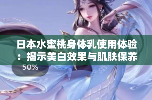 日本水蜜桃身体乳使用体验：揭示美白效果与肌肤保养秘诀