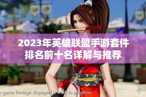 2023年英雄联盟手游套件排名前十名详解与推荐
