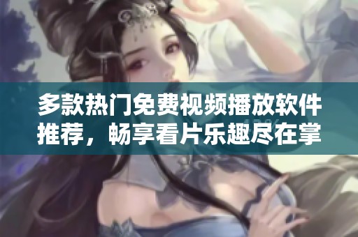 多款热门免费视频播放软件推荐，畅享看片乐趣尽在掌握