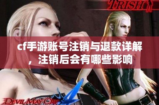 cf手游账号注销与退款详解，注销后会有哪些影响