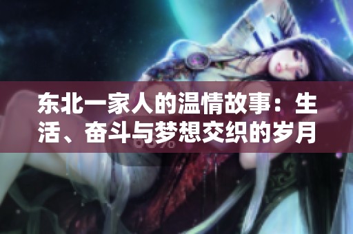 东北一家人的温情故事：生活、奋斗与梦想交织的岁月