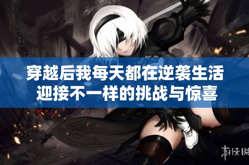 穿越后我每天都在逆袭生活 迎接不一样的挑战与惊喜
