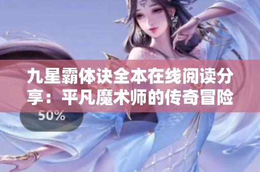 九星霸体诀全本在线阅读分享：平凡魔术师的传奇冒险之旅