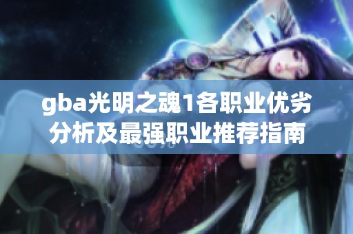 gba光明之魂1各职业优劣分析及最强职业推荐指南