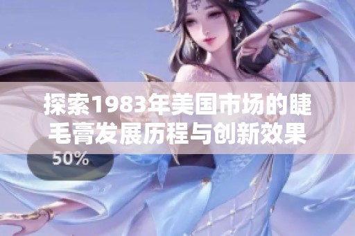 探索1983年美国市场的睫毛膏发展历程与创新效果