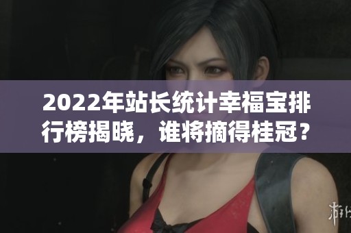 2022年站长统计幸福宝排行榜揭晓，谁将摘得桂冠？