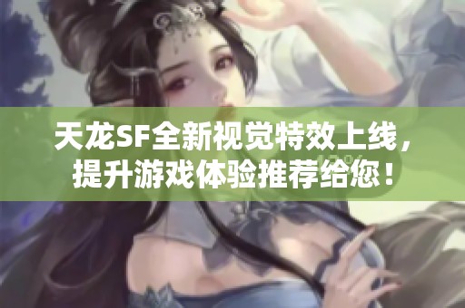 天龙SF全新视觉特效上线，提升游戏体验推荐给您！