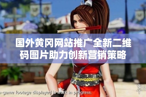 国外黄冈网站推广全新二维码图片助力创新营销策略