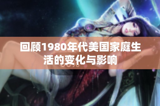 回顾1980年代美国家庭生活的变化与影响