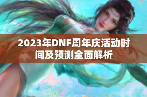 2023年DNF周年庆活动时间及预测全面解析