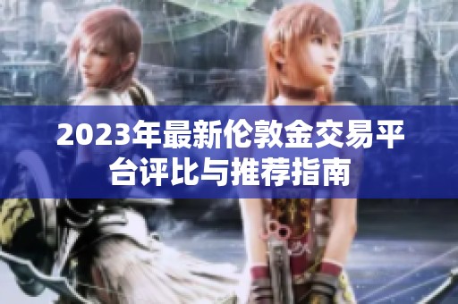 2023年最新伦敦金交易平台评比与推荐指南