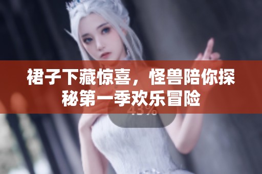 裙子下藏惊喜，怪兽陪你探秘第一季欢乐冒险