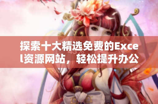 探索十大精选免费的Excel资源网站，轻松提升办公效率