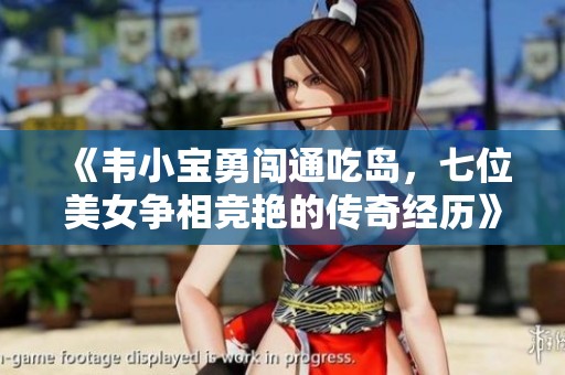 《韦小宝勇闯通吃岛，七位美女争相竞艳的传奇经历》