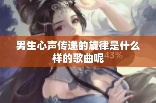 男生心声传递的旋律是什么样的歌曲呢