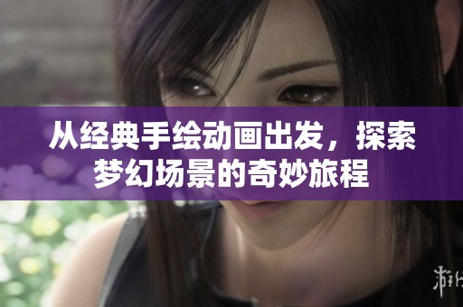 从经典手绘动画出发，探索梦幻场景的奇妙旅程