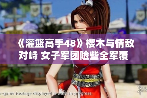 《灌篮高手48》樱木与情敌对峙 女子军团险些全军覆没