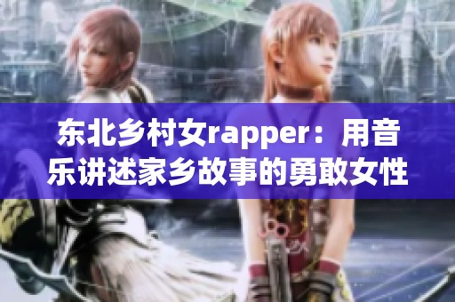 东北乡村女rapper：用音乐讲述家乡故事的勇敢女性