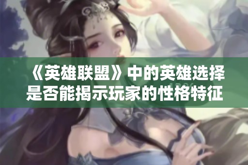 《英雄联盟》中的英雄选择是否能揭示玩家的性格特征？