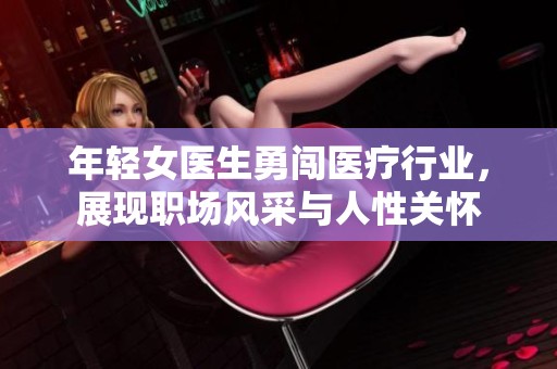 年轻女医生勇闯医疗行业，展现职场风采与人性关怀