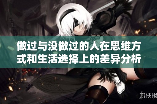 做过与没做过的人在思维方式和生活选择上的差异分析