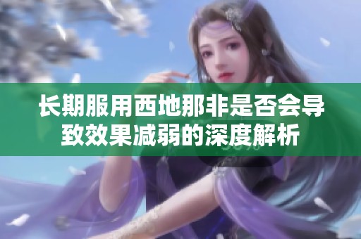 长期服用西地那非是否会导致效果减弱的深度解析