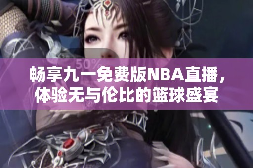 畅享九一免费版NBA直播，体验无与伦比的篮球盛宴