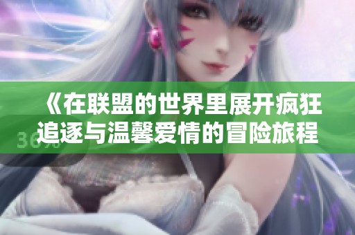 《在联盟的世界里展开疯狂追逐与温馨爱情的冒险旅程》