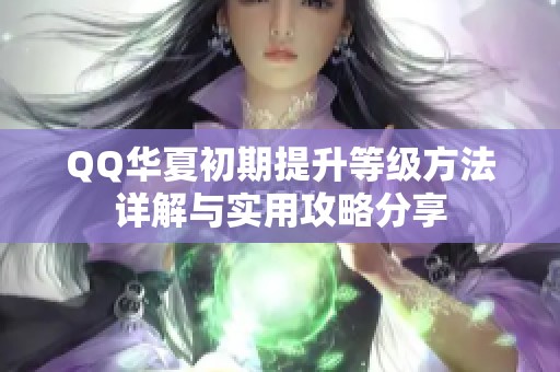 QQ华夏初期提升等级方法详解与实用攻略分享