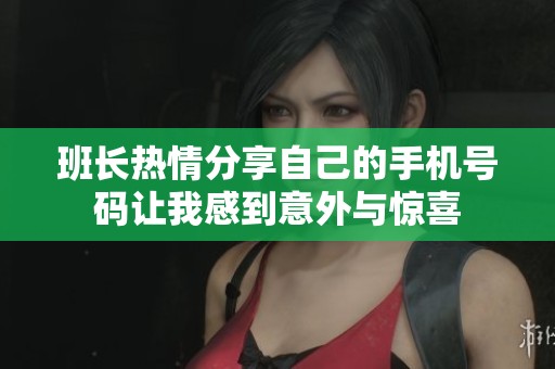 班长热情分享自己的手机号码让我感到意外与惊喜