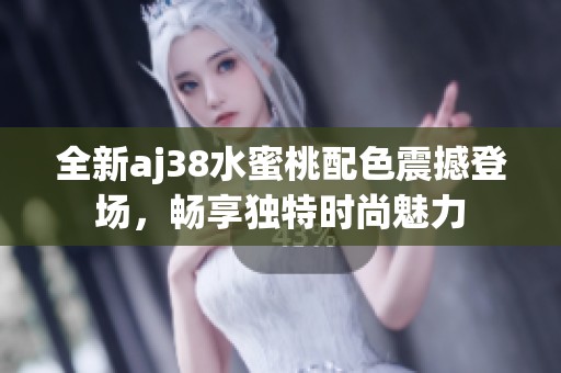 全新aj38水蜜桃配色震撼登场，畅享独特时尚魅力