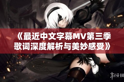 《最近中文字幕MV第三季歌词深度解析与美妙感受》