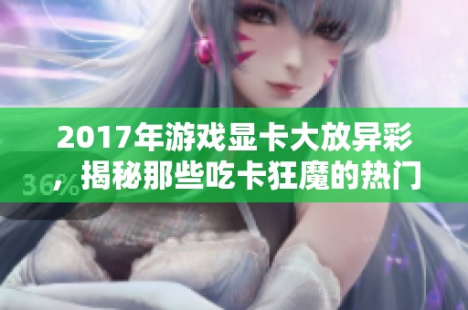 2017年游戏显卡大放异彩，揭秘那些吃卡狂魔的热门游戏