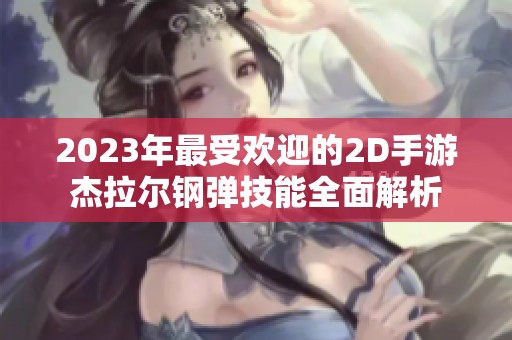 2023年最受欢迎的2D手游杰拉尔钢弹技能全面解析