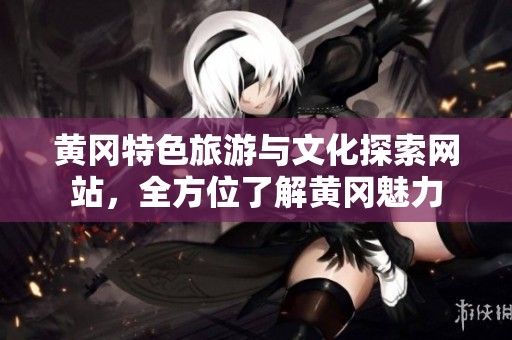 黄冈特色旅游与文化探索网站，全方位了解黄冈魅力