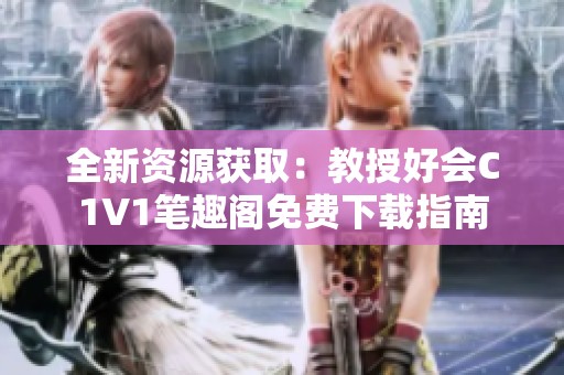 全新资源获取：教授好会C1V1笔趣阁免费下载指南