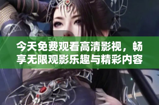 今天免费观看高清影视，畅享无限观影乐趣与精彩内容