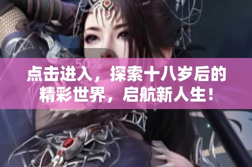 点击进入，探索十八岁后的精彩世界，启航新人生！