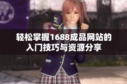 轻松掌握1688成品网站的入门技巧与资源分享