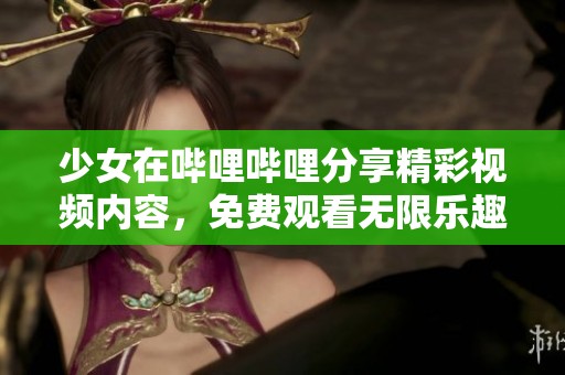 少女在哔哩哔哩分享精彩视频内容，免费观看无限乐趣