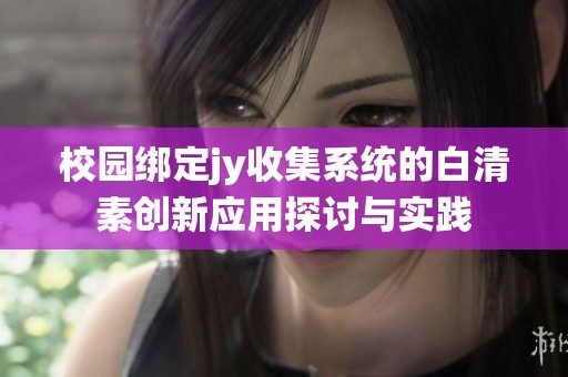 校园绑定jy收集系统的白清素创新应用探讨与实践