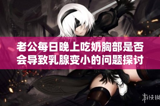 老公每日晚上吃奶胸部是否会导致乳腺变小的问题探讨