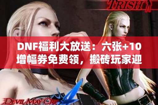 DNF福利大放送：六张+10增幅券免费领，搬砖玩家迎春天！