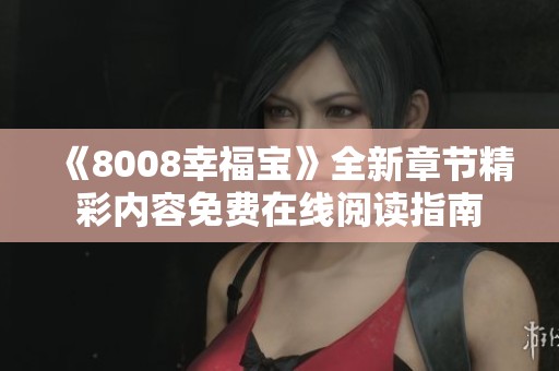 《8008幸福宝》全新章节精彩内容免费在线阅读指南