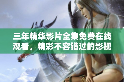 三年精华影片全集免费在线观看，精彩不容错过的影视盛宴