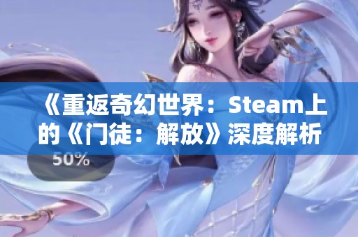 《重返奇幻世界：Steam上的《门徒：解放》深度解析与体验》