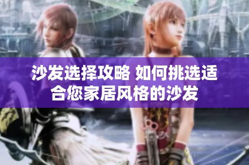 沙发选择攻略 如何挑选适合您家居风格的沙发