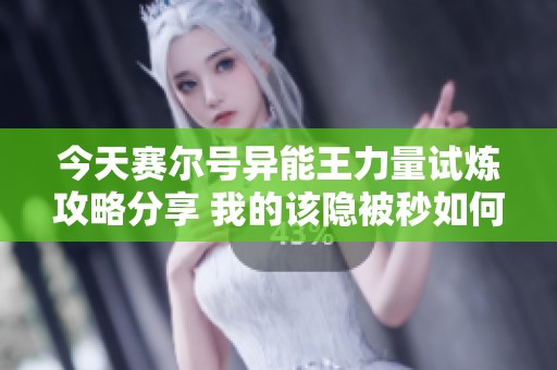今天赛尔号异能王力量试炼攻略分享 我的该隐被秒如何逆转局势