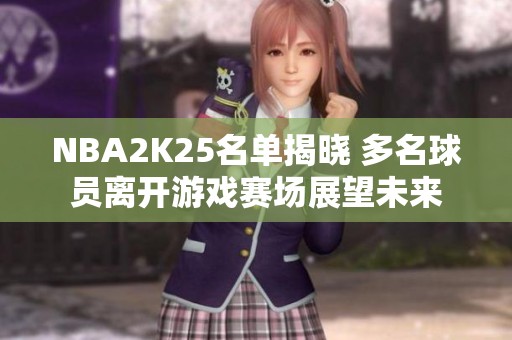 NBA2K25名单揭晓 多名球员离开游戏赛场展望未来