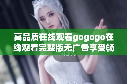 高品质在线观看gogogo在线观看完整版无广告享受畅快体验